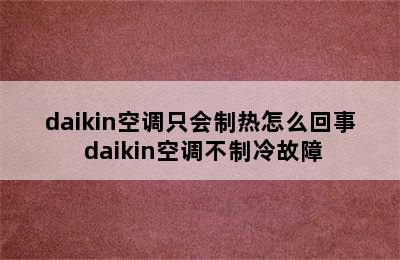 daikin空调只会制热怎么回事 daikin空调不制冷故障